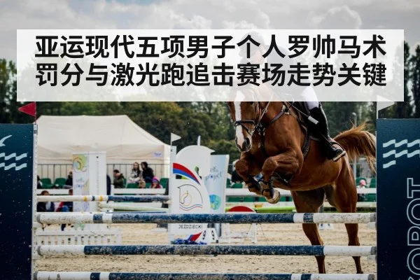 亚运现代五项男子个人罗帅马术罚分与激光跑追击赛场走势关键