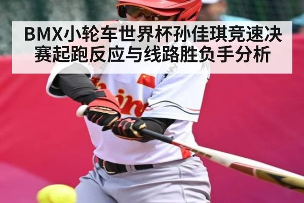 BMX小轮车世界杯孙佳琪竞速决赛起跑反应与线路胜负手分析