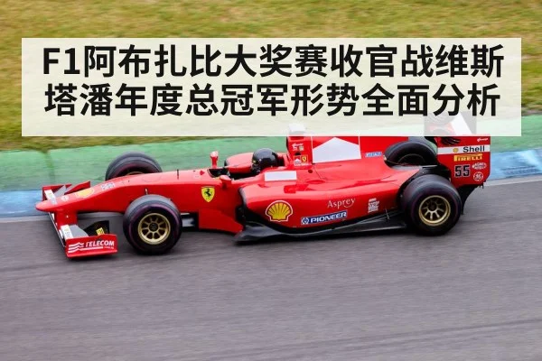 F1阿布扎比大奖赛收官战维斯塔潘年度总冠军形势全面分析