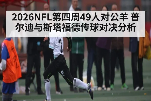 2026NFL第四周49人对公羊 普尔迪与斯塔福德传球对决分析