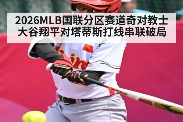 2026MLB国联分区赛道奇对教士 大谷翔平对塔蒂斯打线串联破局