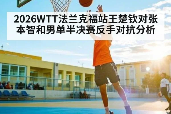 2026WTT法兰克福站王楚钦对张本智和男单半决赛反手对抗分析